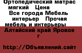 Ортопедический матрас мягкий › Цена ­ 6 743 - Все города Мебель, интерьер » Прочая мебель и интерьеры   . Алтайский край,Яровое г.